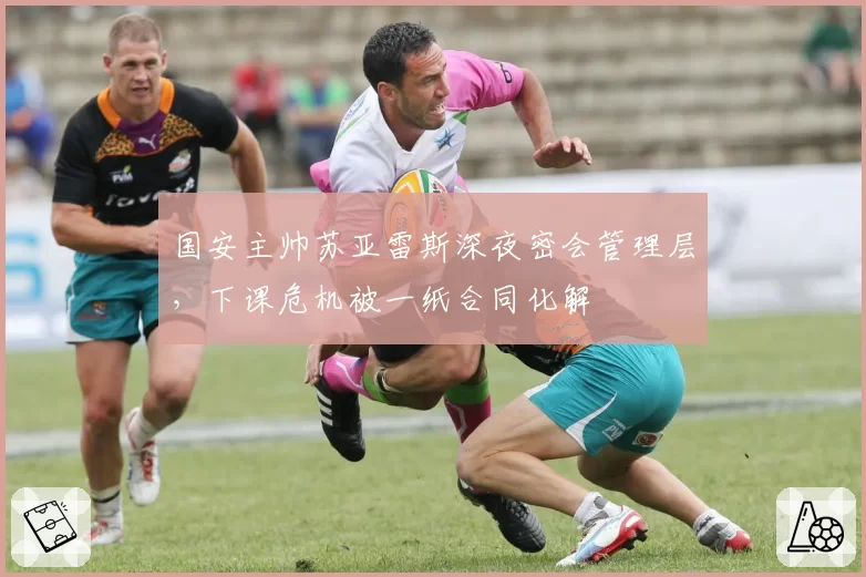 国安主帅苏亚雷斯深夜密会管理层，下课危机被一纸合同化解