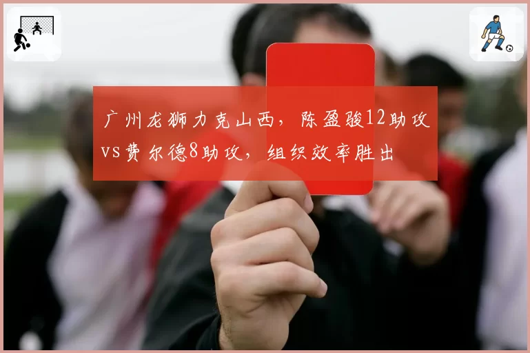 广州龙狮力克山西,陈盈骏12助攻vs费尔德8助攻,组织效率胜出