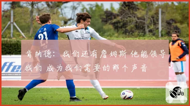 肯纳德:我们还有詹姆斯 他能领导我们 成为我们需要的那个声音