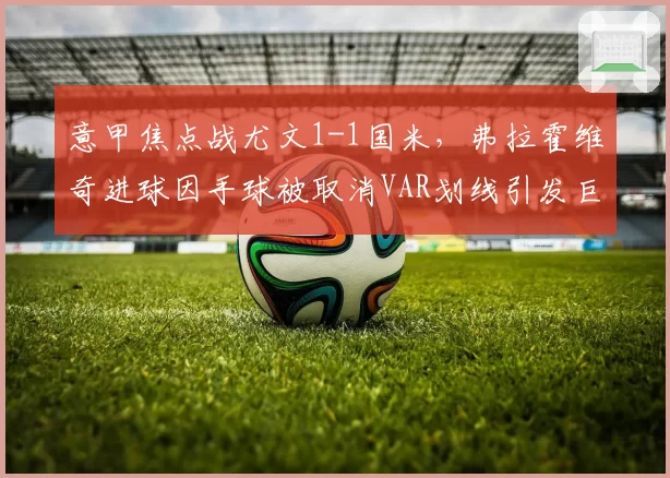 意甲焦点战尤文1-1国米，弗拉霍维奇进球因手球被取消VAR划线引发巨大争议