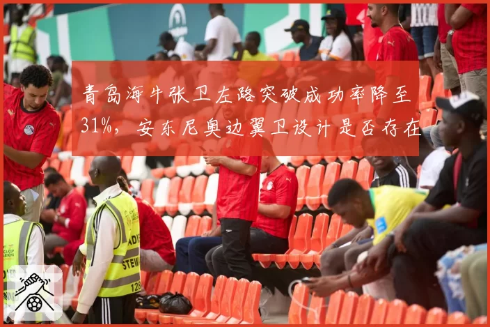 青岛海牛张卫左路突破成功率降至31%，安东尼奥边翼卫设计是否存在硬伤？