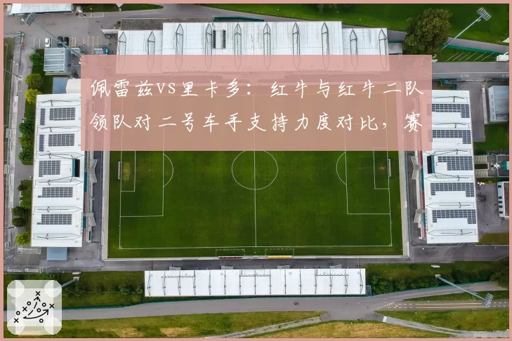 佩雷兹vs里卡多：红牛与红牛二队领队对二号车手支持力度对比，赛道资源分配差异