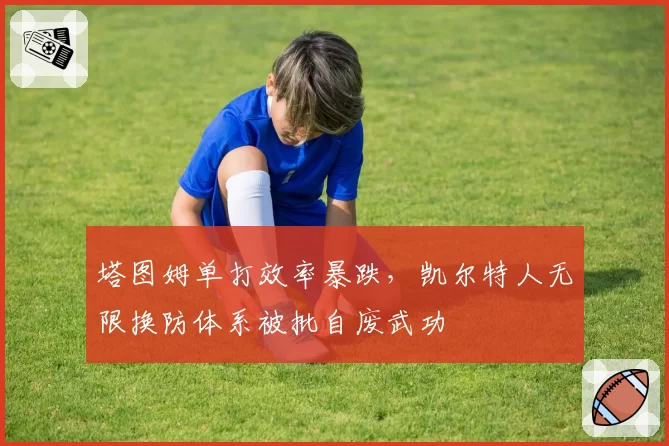 塔图姆单打效率暴跌，凯尔特人无限换防体系被批自废武功