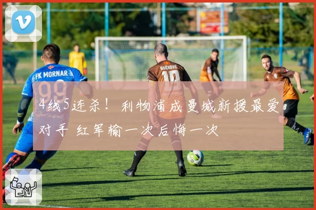 4线5连杀！利物浦成曼城新援最爱对手 红军输一次后悔一次