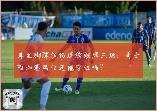 库里脚踝扭伤连续缺席三场，勇士附加赛席位还能守住吗？