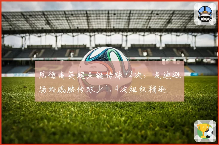 厄德高英超关键传球72次,麦迪逊场均威胁传球少1.4次组织稍逊