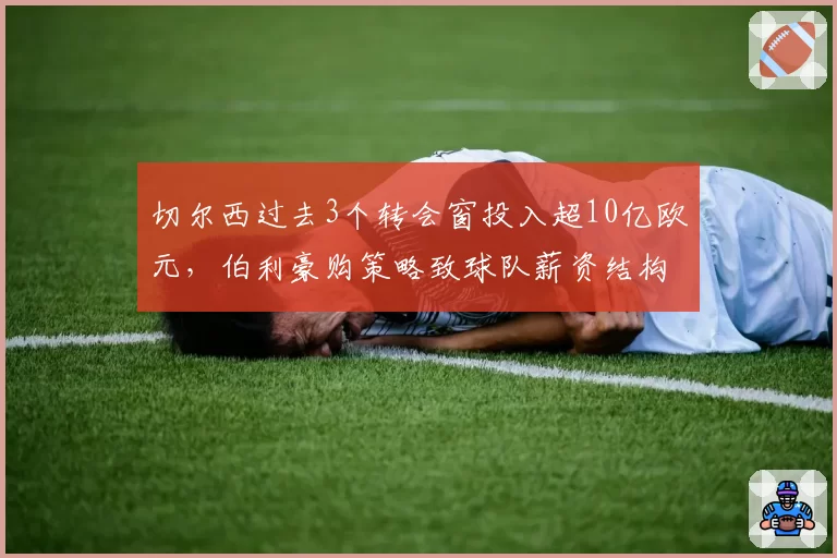 切尔西过去3个转会窗投入超10亿欧元，伯利豪购策略致球队薪资结构失衡