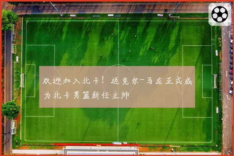 欢迎加入北卡！迈克尔-马龙正式成为北卡男篮新任主帅