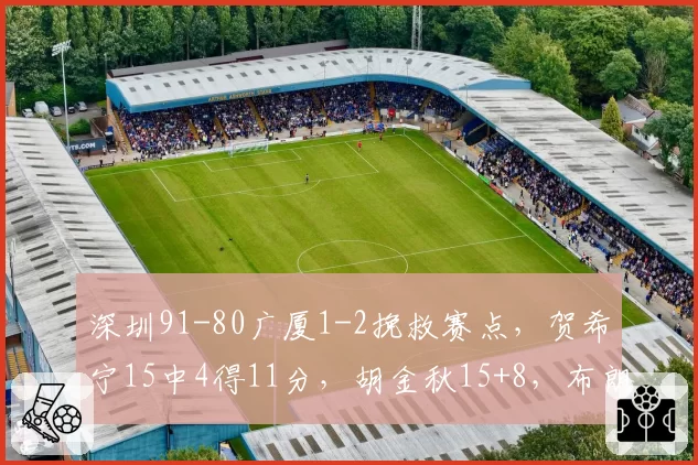 深圳91-80广厦1-2挽救赛点，贺希宁15中4得11分，胡金秋15+8，布朗32分