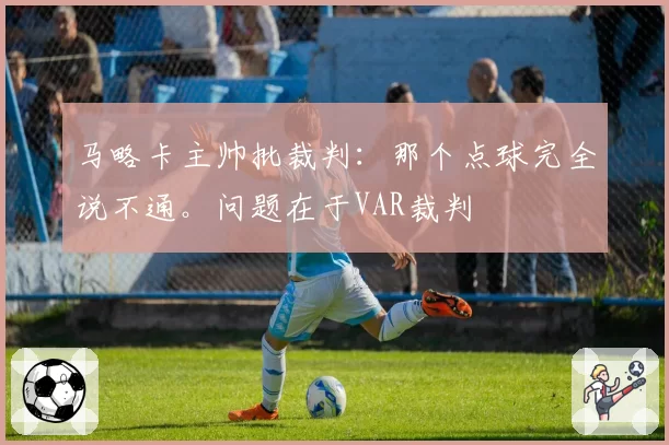 马略卡主帅批裁判：那个点球完全说不通。问题在于VAR裁判