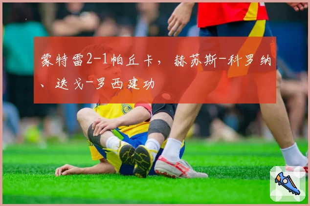 蒙特雷2-1帕丘卡，赫苏斯-科罗纳、迭戈-罗西建功