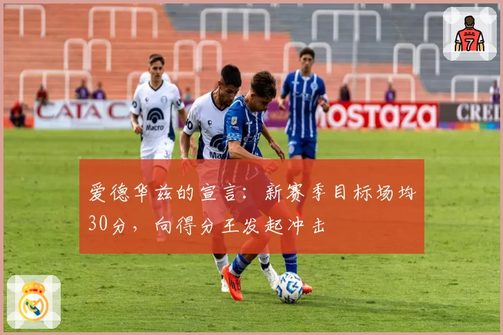 爱德华兹的宣言:新赛季目标场均30分,向得分王发起冲击