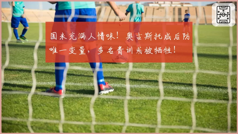 国米充满人情味！奥古斯托成后防唯一变量，多名青训或被牺牲！