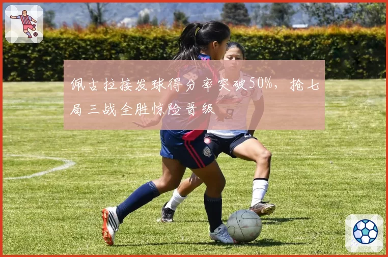 佩古拉接发球得分率突破50%，抢七局三战全胜惊险晋级