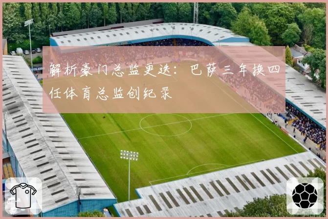 解析豪门总监更迭:巴萨三年换四任体育总监创纪录