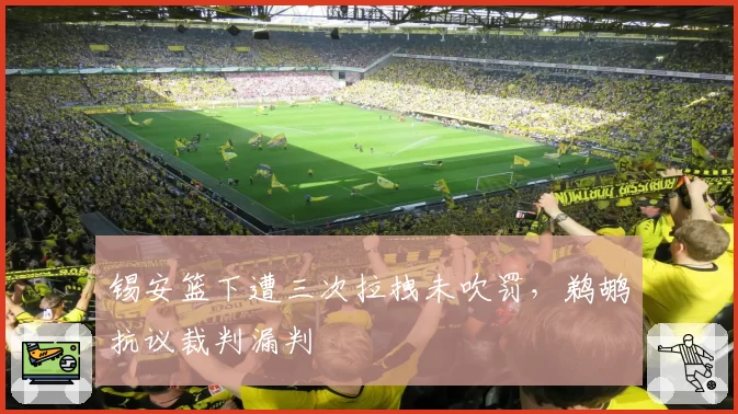 锡安篮下遭三次拉拽未吹罚，鹈鹕抗议裁判漏判