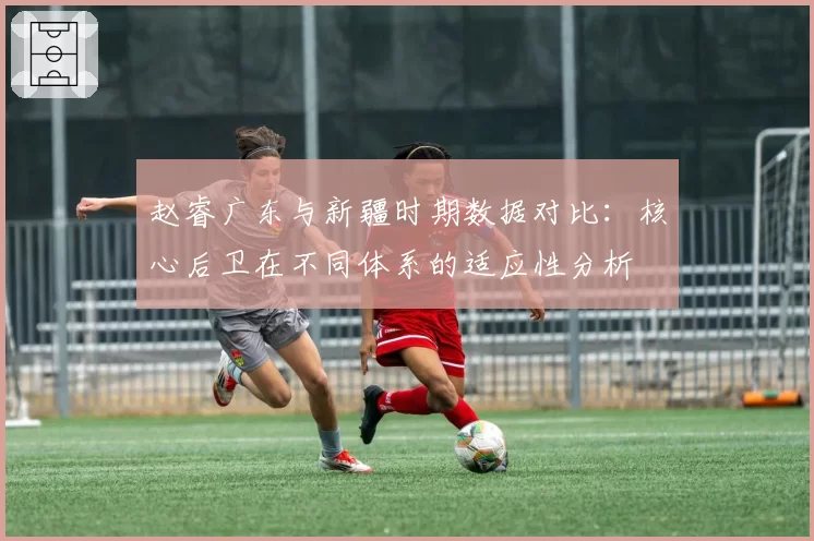 赵睿广东与新疆时期数据对比:核心后卫在不同体系的适应性分析