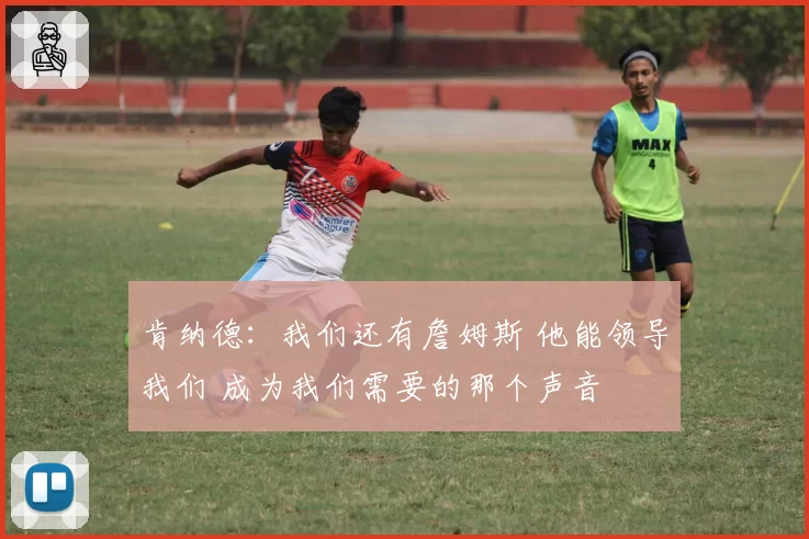 肯纳德:我们还有詹姆斯 他能领导我们 成为我们需要的那个声音