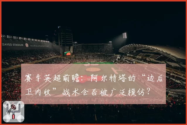 赛季英超前瞻：阿尔特塔的“边后卫内收”战术会否被广泛模仿？