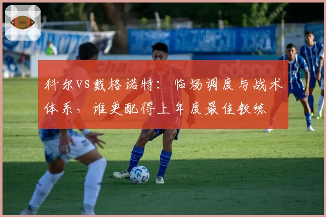 科尔vs戴格诺特：临场调度与战术体系，谁更配得上年度最佳教练