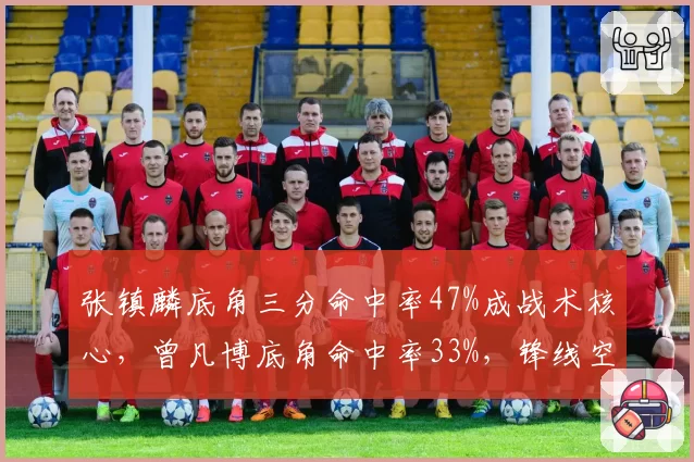 张镇麟底角三分命中率47%成战术核心，曾凡博底角命中率33%，锋线空间角色定位差异