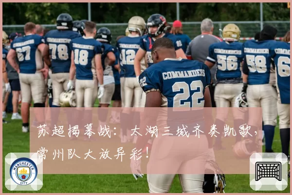 苏超揭幕战：太湖三城齐奏凯歌，常州队大放异彩！