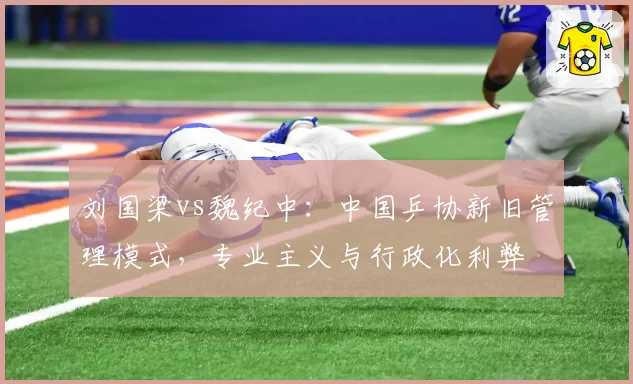 刘国梁vs魏纪中:中国乒协新旧管理模式,专业主义与行政化利弊