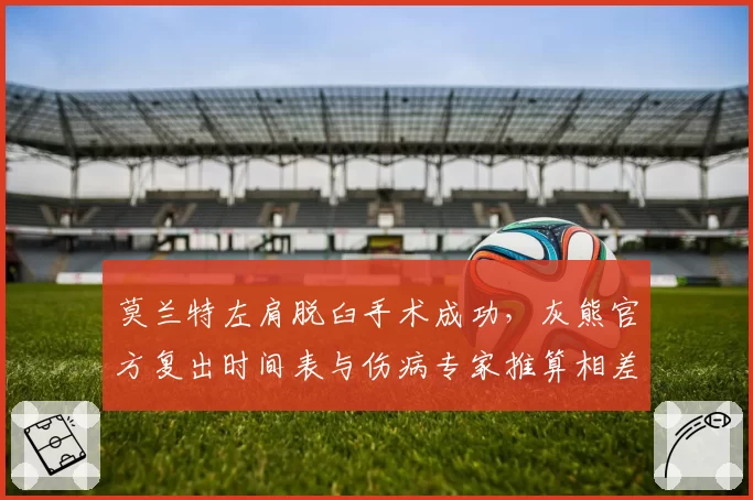 莫兰特左肩脱臼手术成功，灰熊官方复出时间表与伤病专家推算相差六周