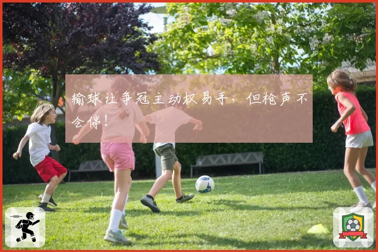 输球让争冠主动权易手，但枪声不会停！