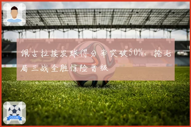 佩古拉接发球得分率突破50%，抢七局三战全胜惊险晋级