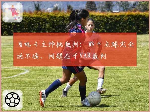 马略卡主帅批裁判：那个点球完全说不通。问题在于VAR裁判