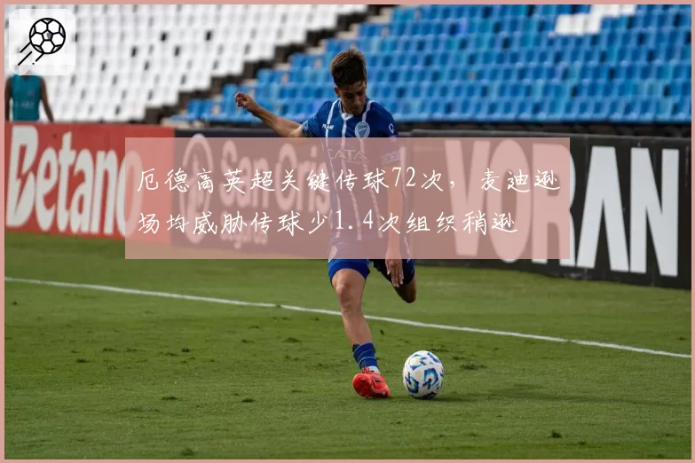 厄德高英超关键传球72次,麦迪逊场均威胁传球少1.4次组织稍逊
