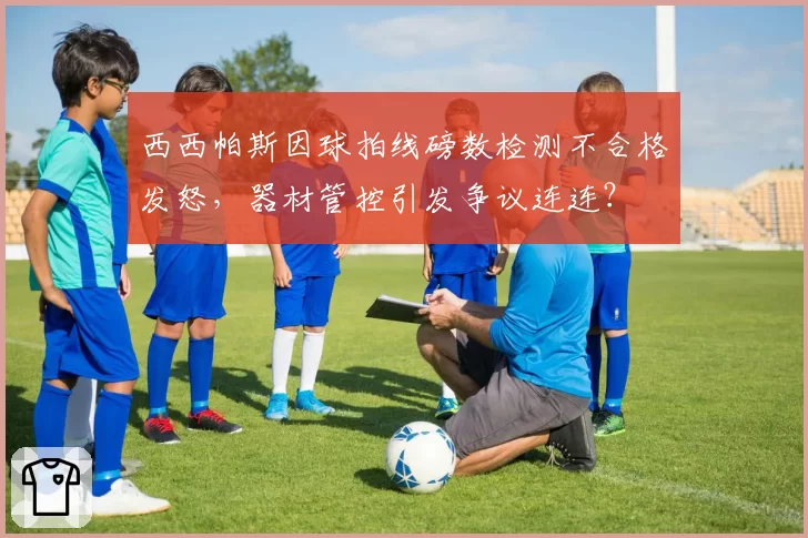 西西帕斯因球拍线磅数检测不合格发怒,器材管控引发争议连连?