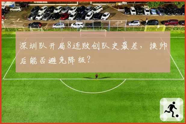 深圳队开局8连败创队史最差，换帅后能否避免降级？