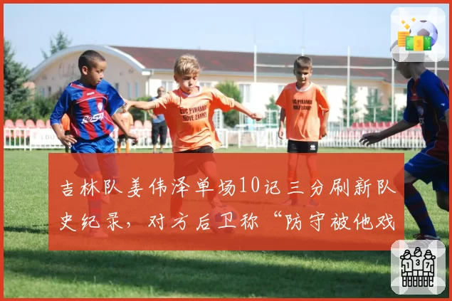 吉林队姜伟泽单场10记三分刷新队史纪录，对方后卫称“防守被他戏耍”