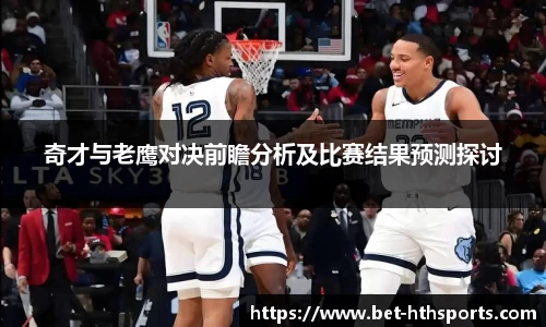 奇才与老鹰对决前瞻分析及比赛结果预测探讨